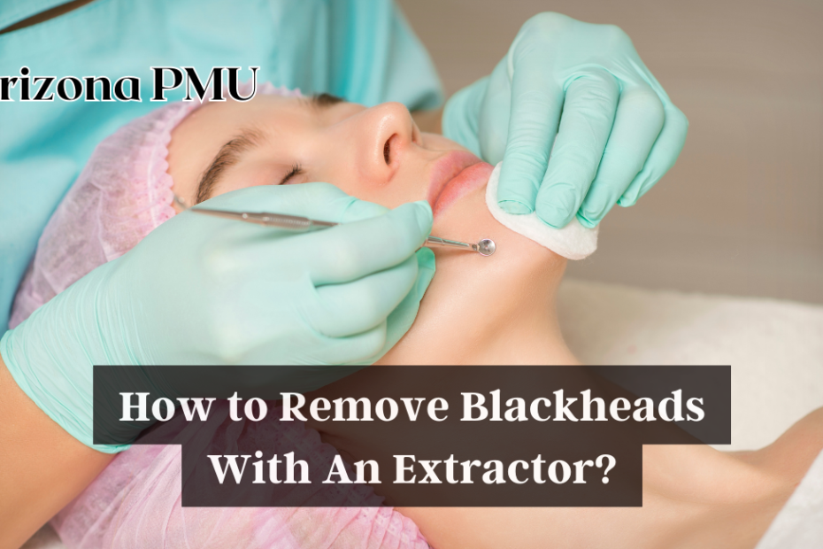 How to Remove Blackheads With An Extractor?
